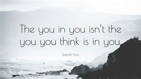 Satoshi Kon Quote: “The you in you isn’t the you you think is in you.”