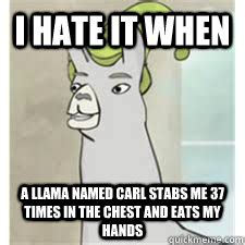 I hate it when a llama named carl stabs me 37 times in the chest and ...