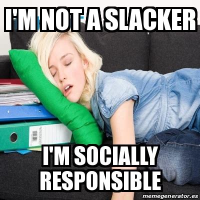 Meme Personalizado - i'm not a slacker I'm socially responsible - 31445987