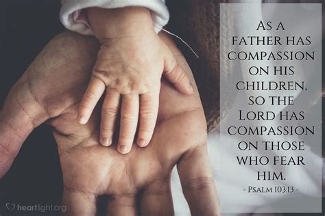 Psalm 103:13—As a father has compassion on his children, so the Lord has compassion on those who ...