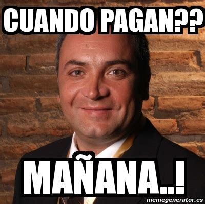 Meme Personalizado - CUANDO PAGAN?? mAÃ‘ANA..! - 5074435