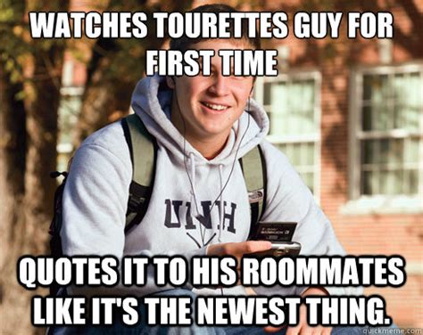 Watches Tourettes Guy for first time Quotes it to his roommates like it ...