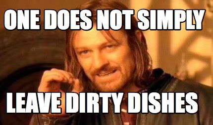 Meme Creator - Funny One does not simply Leave dirty dishes Meme ...