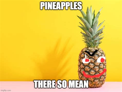 mean pineapple - Imgflip