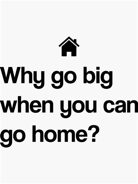 "Why go big? Go home." Sticker for Sale by MatTomrb | Redbubble