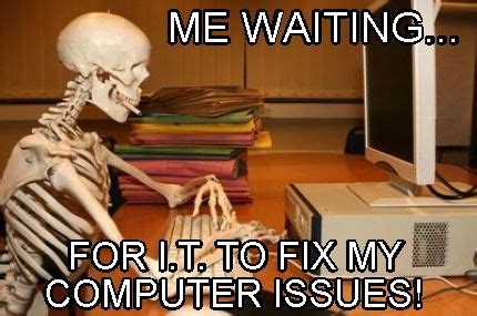 Meme Creator - Funny Me waiting... for i.t. to fix my computer issues ...