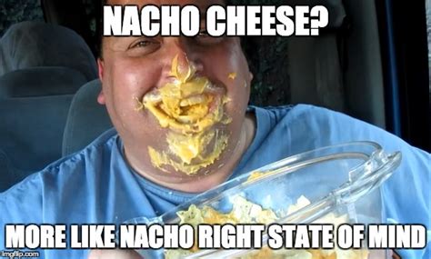 NACHO CHEESE - Imgflip