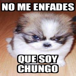 Meme Personalizado - No me enfades Que soy chungo - 32289553