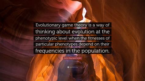 John Maynard Smith Quote: “Evolutionary game theory is a way of ...