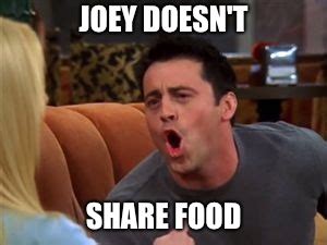 Joey doesn't share food - Imgflip