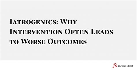 Iatrogenics: Why Intervention Often Leads to Worse Outcomes