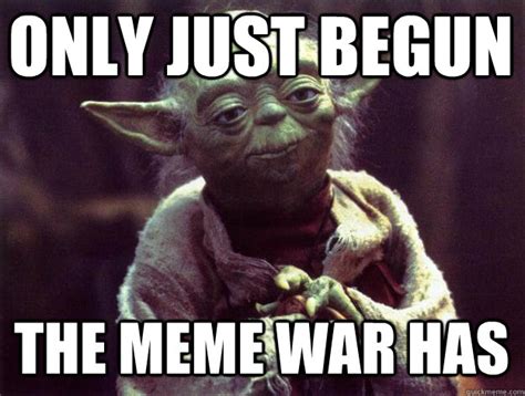 ONLY JUST BEGUN THE MEME WAR HAS - Sad yoda - quickmeme