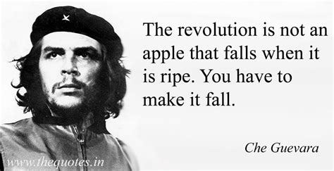 The revolution is not an apple that falls when it is ripe. You have to make it fall – Che ...