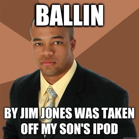 Ballin By Jim jones was taken off my son's ipod - Successful Black Man - quickmeme