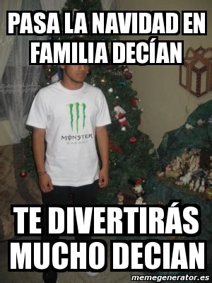 Meme Personalizado - pasa la navidad en familia DECÃ AN te DIVERTIRÃ S mucho decian - 879357