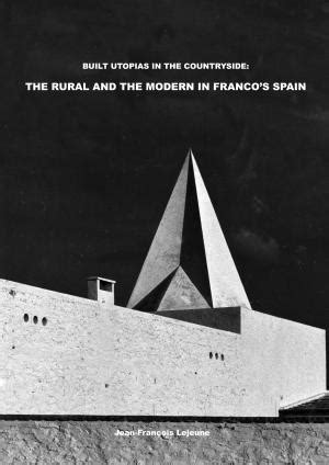 BUILT UTOPIAS IN THE COUNTRYSIDE: THE RURAL AND THE MODERN IN FRANCO’S SPAIN | BK BOOKS
