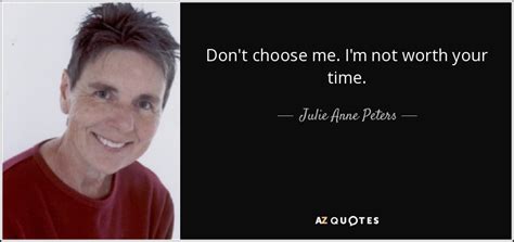 Julie Anne Peters quote: Don't choose me. I'm not worth your time.