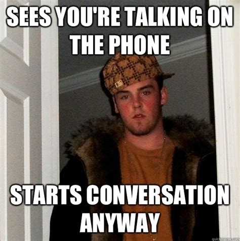 sees you're talking on the phone starts conversation anyway - Scumbag ...