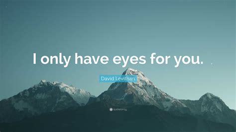 David Levithan Quote: “I only have eyes for you.”