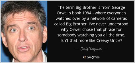 Craig Ferguson quote: The term Big Brother is from George Orwell's book ...