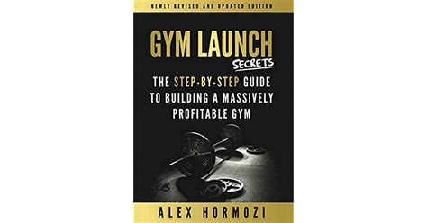 Gym Launch Secrets: The Step-By-Step Guide To Building A Massively ...