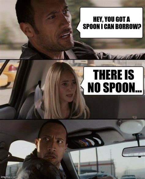 Dwayne realizes that there is no spoon - Imgflip