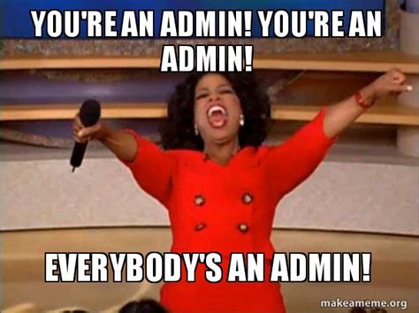 You're an admin! You're an admin! Everybody's an admin! - Oprah Winfrey ...