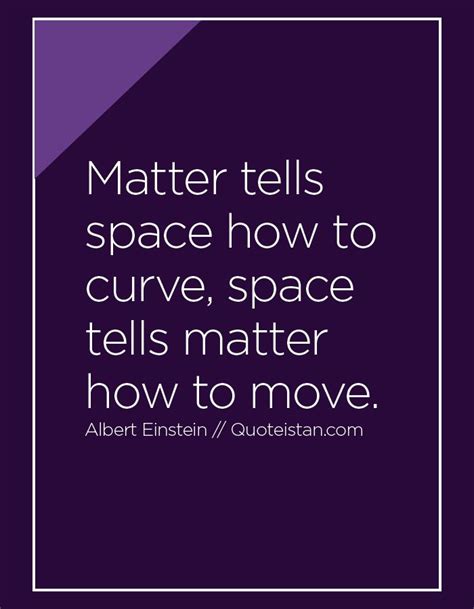 Matter tells space how to curve, space tells matter how to move. | Einstein quotes, Albert ...