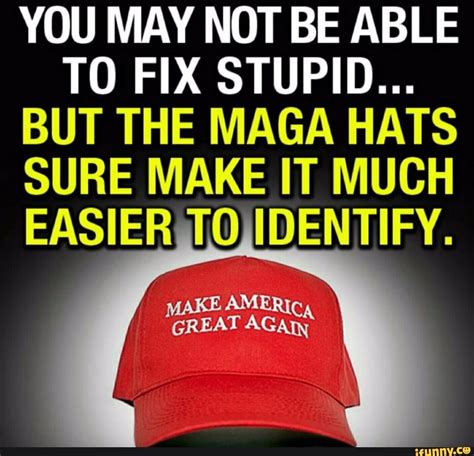 YOU MAY NOT BE ABLE TO FIX STUPID... BUT THE MAGA HATS SURE MAKE IT ...