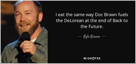 Kyle Kinane quote: I eat the same way Doc Brown fuels the DeLorean...