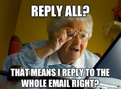 REPLY ALL? THAT MEANS I REPLY TO THE WHOLE EMAIL RIGHT? - Grandma finds ...