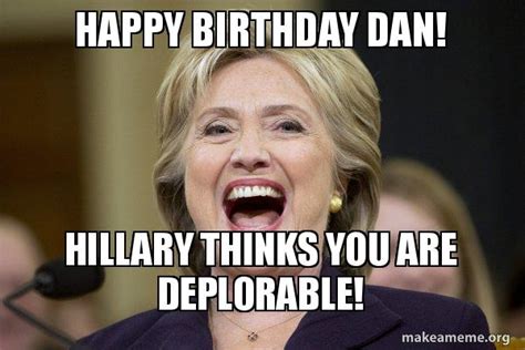 Happy birthday Dan! Hillary thinks You are deplorable! - Hillary Clinton Laughs Meme Generator