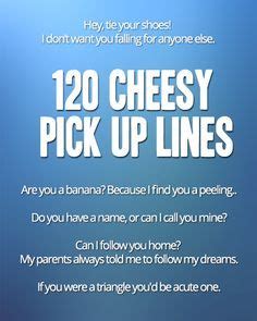 Funny pick up lines for all your cheesy needs! Use these cheesy pick up lines only if you are ...