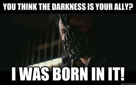 You think the darkness is your ally? I was born in it! - Badass Bane ...