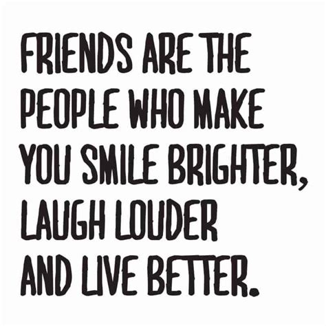 the words friends are the people who make you smile brighter laugh louder and live better