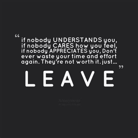 If nobody cares, understand or appreciate you. They are not worth the ...