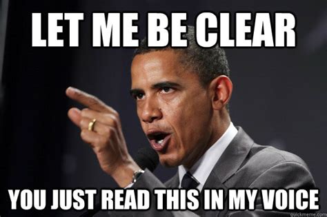 Let me be clear You just read this in my voice - Let me be clear Obama - quickmeme