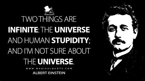 Two things are infinite: the universe and human stupidity; and I'm not ...