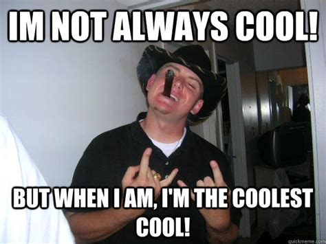 Im not always cool! But when I am, I'm the coolest cool! - Coolest Cool! - quickmeme