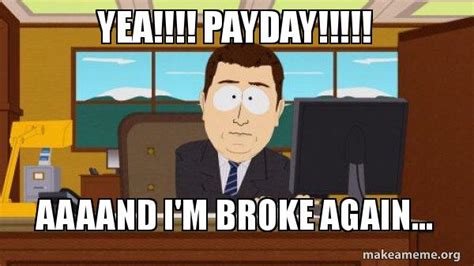 Yea!!!! Payday!!!!! aaaand I'm broke again... - aaaand im broke | Make a Meme