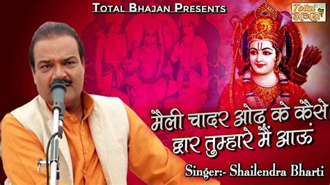 मैली चादर ओढ़ के कैसे द्वार तुम्हारे मैं आऊं - Shailendra Bharti - Total Bhajan - YouTube