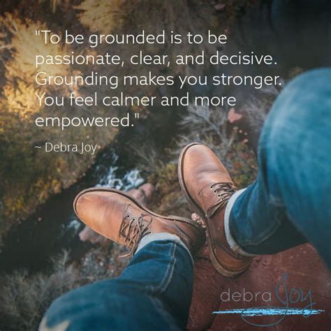 To be grounded is to be passionate, clear, and decisive. Grounding makes you stronger. You feel ...