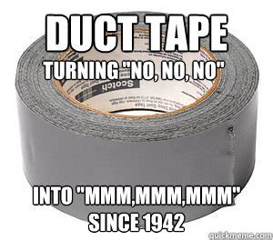 Duct tape into "mmm,mmm,mmm" Since 1942 turning "no, no, no" - Misc - quickmeme