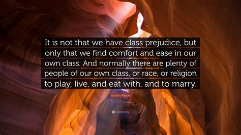 Gordon Allport Quote: “It is not that we have class prejudice, but only ...