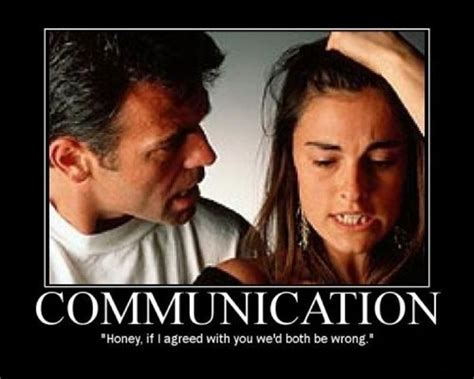 Communication is the Key to Relationships. "Honey, if I agreed with you ...