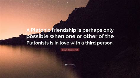 Evelyn Beatrice Hall Quote: “A Platonic friendship is perhaps only possible when one or other of ...