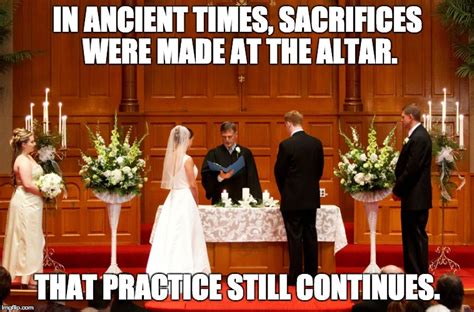 Sacrifices at the altar. - Imgflip