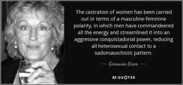 Germaine Greer quote: The castration of women has been carried out in terms...