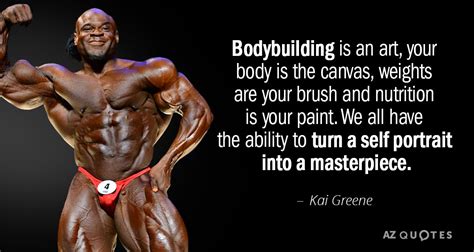 Kai Greene quote: Bodybuilding is an art, your body is the canvas, weights...