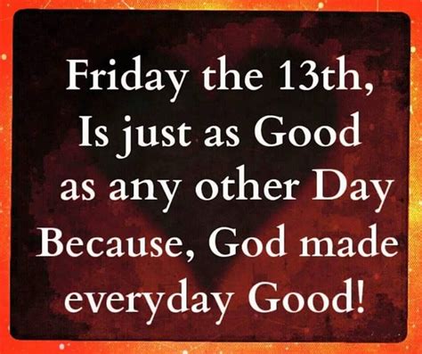 Friday The 13th Is As Good As Any Other Day Because, God Made Everyday Good! Pictures, Photos ...